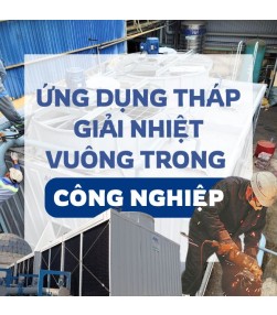 Ứng dụng tháp giải nhiệt vuông trong công nghiệp: Giải pháp tối ưu tải lớn và tiết kiệm diện tích